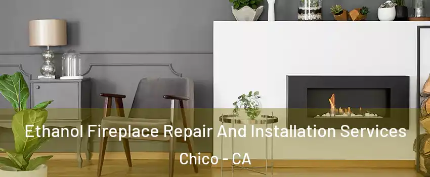  Ethanol Fireplace Repair And Installation Services Chico - CA