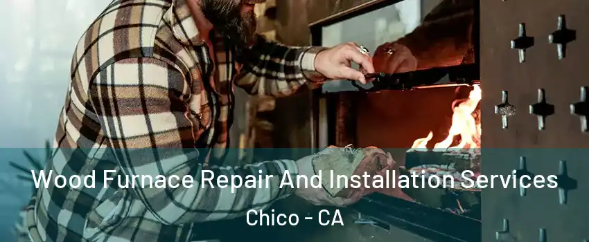  Wood Furnace Repair And Installation Services Chico - CA